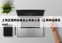 上海正规网站建设公司有几家（上海网站建设seo）
