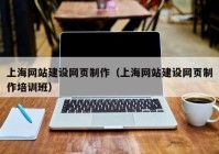 上海网站建设网页制作（上海网站建设网页制作培训班）